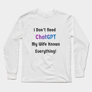 I don't need ChatGPT. My wife knows everything Long Sleeve T-Shirt